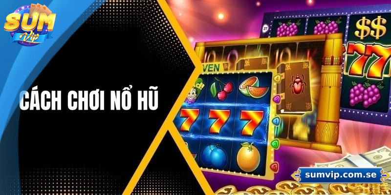 Hướng dẫn chơi nổ hũ Sumvip từ A đến Z